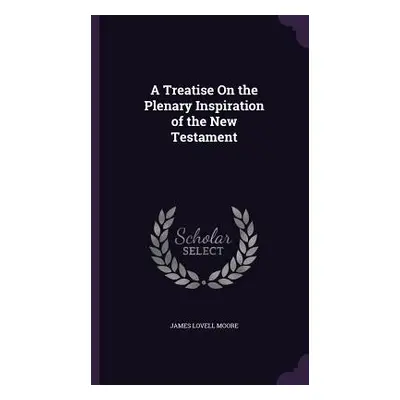 "A Treatise On the Plenary Inspiration of the New Testament" - "" ("Moore James Lovell")