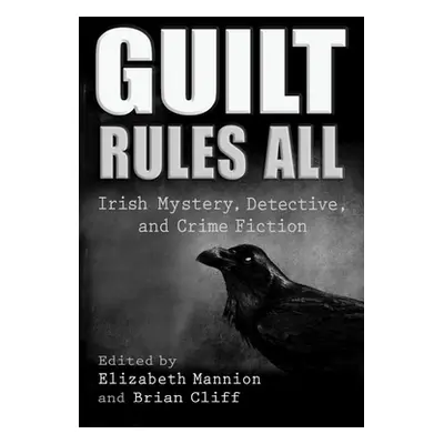 "Guilt Rules All: Irish Mystery, Detective, and Crime Fiction" - "" ("Mannion Elizabeth")