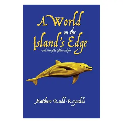 "A World on the Island's Edge: Book One of the Golden Dolphin" - "" ("Reynolds Matthew Rudd")