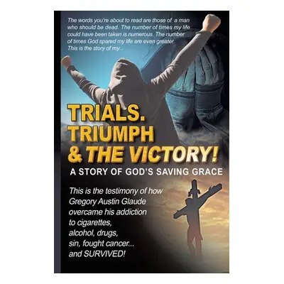 "Trials. Triumph & The Victory" - "" ("Glaude Gregory Austin")