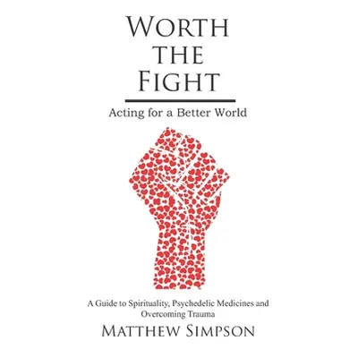 "Worth The Fight: Acting for a Better World, A Guide to Spirituality, Psychedelic Medicines and 