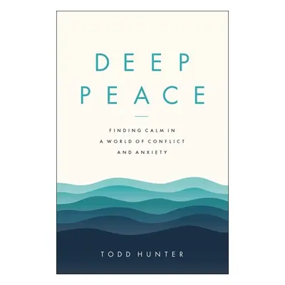 "Deep Peace: Finding Calm in a World of Conflict and Anxiety" - "" ("Hunter Todd D.")