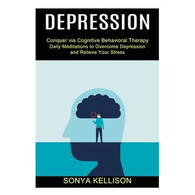 "Depression: Daily Meditations to Overcome Depression and Relieve Your Stress (Conquer via Cogni