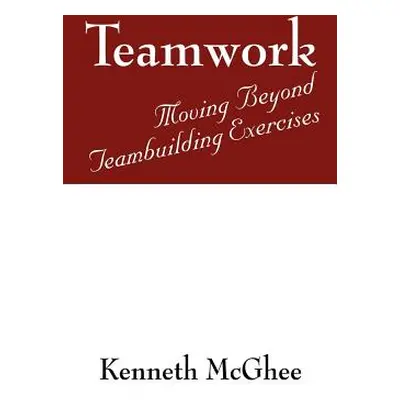 "Teamwork: Moving Beyond Teambuilding Exercises" - "" ("McGhee Kenneth")