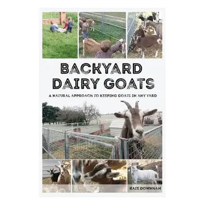 "Backyard Dairy Goats: A natural approach to keeping goats in any yard" - "" ("Downham Kate")