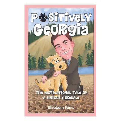 "Positively Georgia: The Motivational Tale of a Unique Airedale" - "" ("Ferris Elizabeth")