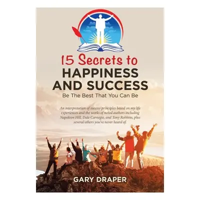 "15 Secrets to Happiness and Success: Be the Best That You Can Be" - "" ("Draper Gary")