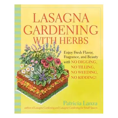 Lasagna Gardening with Herbs: Enjoy Fresh Flavor, Fragrance, and Beauty with No Digging, No Till