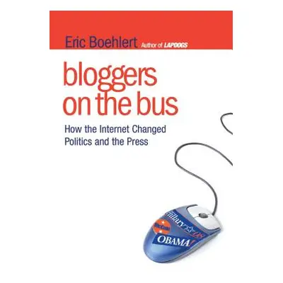 "Bloggers on the Bus: How the Internet Changed Politics and the Press" - "" ("Boehlert Eric")