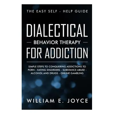 "Dialectical Behavior Therapy for Addiction: The Easy Self - Help Guide - Simple Steps to Conque