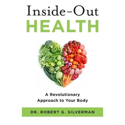 "Inside-Out Health: A Revolutionary Approach to Your Body" - "" ("Silverman Robert G.")