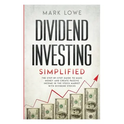 "Dividend Investing: Simplified - The Step-by-Step Guide to Make Money and Create Passive Income