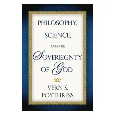 "Philosophy, Science, and the Sovereignty of God" - "" ("Poythress Vern S.")