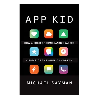 "App Kid: How a Child of Immigrants Grabbed a Piece of the American Dream" - "" ("Sayman Michael