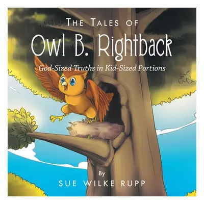 "The Tales of Owl B. Rightback: God-Sized Truths in Kid-Sized Portions" - "" ("Rupp Sue Wilke")