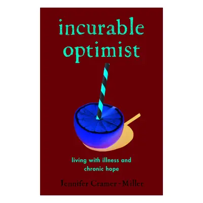 "Incurable Optimist: Living with Illness and Chronic Hope" - "" ("Cramer-Miller Jennifer")