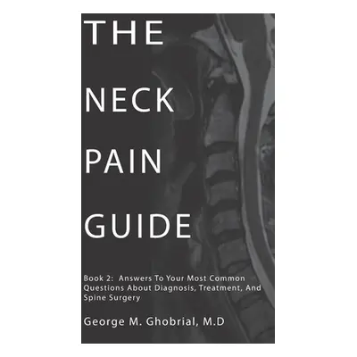 "The Neck Pain Guide: Answering Your Most Common Questions About Neck Pain, Diagnosis, and Cervi