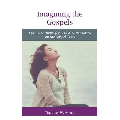 "Imagining the Gospels: Cycle B Sermons for Lent & Easter Based on the Gospel Texts" - "" ("Ayer