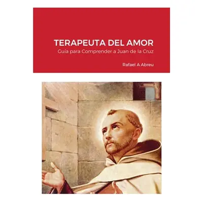 "Terapeuta del Amor: Gua para Comprender a San Juan de la Cruz" - "" ("Abreu Rafael")