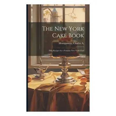 "The New York Cake Book: Fifty Recipes by a Famous New York Chef" - "" ("[Montgomery Charles A]"