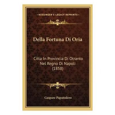 "Della Fortuna Di Oria: Citta In Provincia Di Otranto Nel Regno Di Napoli (1858)" - "" ("Papatod