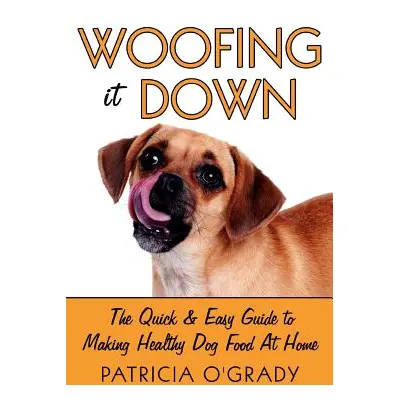 "Woofing It Down: The Quick & Easy Guide to Making Healthy Dog Food at Home" - "" ("O'Grady Patr