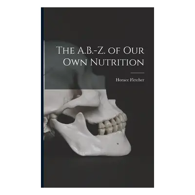 "The A.B.-Z. of Our Own Nutrition" - "" ("Fletcher Horace")