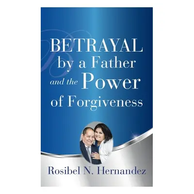 "Betrayal by a Father and the Power of Forgiveness" - "" ("Hernandez Rosibel N.")