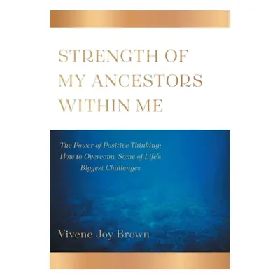 "Strength Of My Ancestors Within Me: The Power of Positive Thinking: How to Overcame Some of Lif