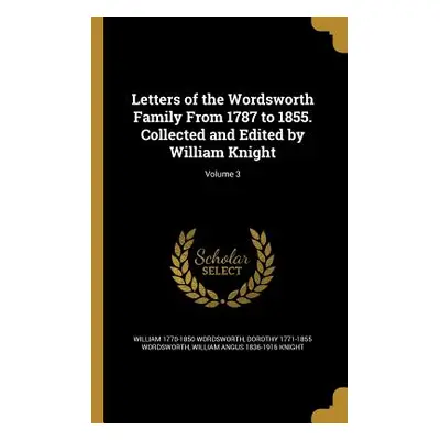 "Letters of the Wordsworth Family From 1787 to 1855. Collected and Edited by William Knight; Vol