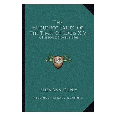 "The Huguenot Exiles, Or The Times Of Louis XIV: A Historic Novel (1856)" - "" ("Dupuy Eliza Ann