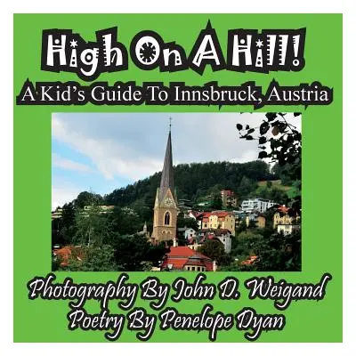 "High On A Hill! A Kid's Guide To Innsbruck, Austria" - "" ("Weigand John D.")