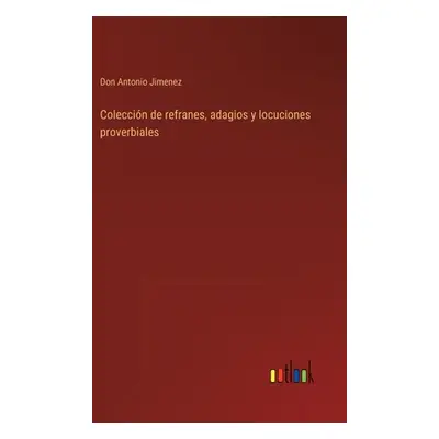 "Coleccin de refranes, adagios y locuciones proverbiales" - "" ("Jimenez Don Antonio")