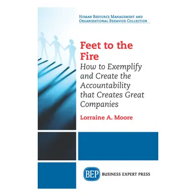 "Feet to the Fire: How to Exemplify and Create the Accountability that Creates Great Companies" 