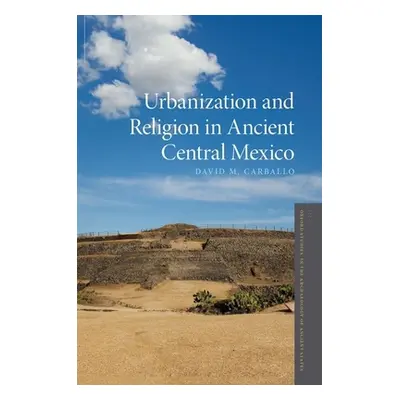 "Urbanization and Religion in Ancient Central Mexico" - "" ("Carballo David M.")