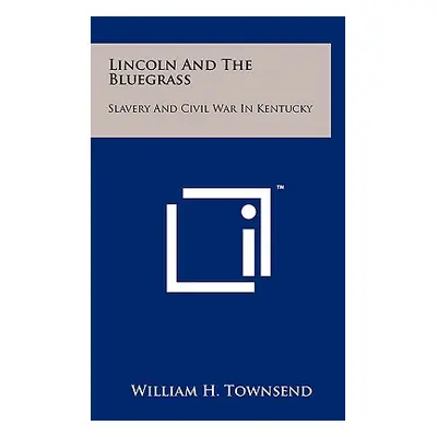 "Lincoln and the Bluegrass: Slavery and Civil War in Kentucky" - "" ("Townsend William H.")