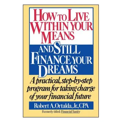 "How to Live Within Your Means and Still Finance Your Dreams: A Practical Step-By-Step Program f