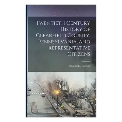 "Twentieth Century History of Clearfield County, Pennsylvania, and Representative Citizens" - ""