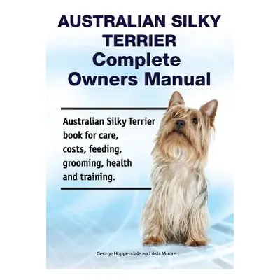 "Australian Silky Terrier Complete Owners Manual. Australian Silky Terrier book for care, costs,