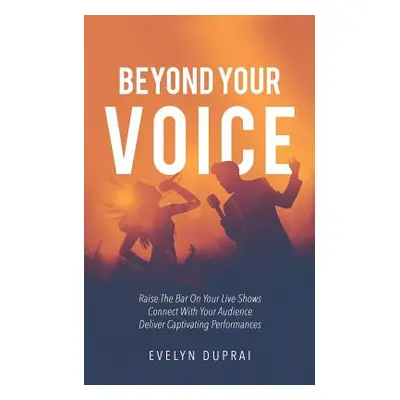 "Beyond Your Voice: Raise The Bar On Your Live Shows. Connect With Your Audience. Deliver Captiv