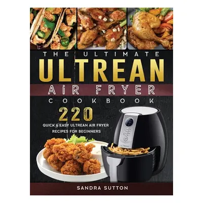 "The Ultimate Ultrean Air Fryer Cookbook: 220 Quick & Easy Ultrean Air Fryer Recipes for Beginne