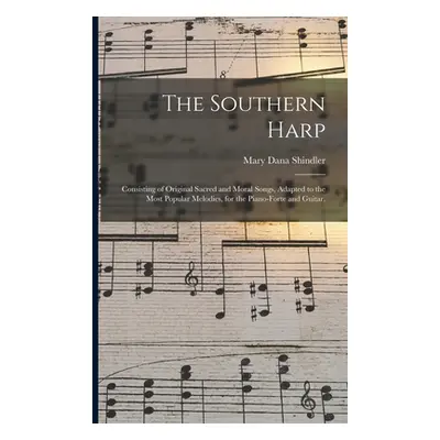 "The Southern Harp; Consisting of Original Sacred and Moral Songs, Adapted to the Most Popular M