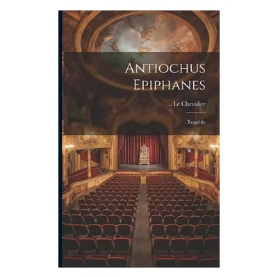 "Antiochus Epiphanes: Tragdie" - "" ("Chevalier Le")