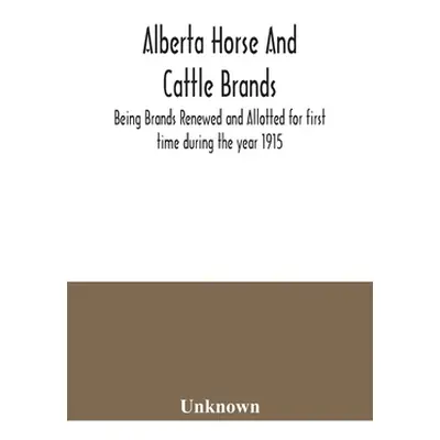 "Alberta horse and cattle brands; Being Brands Renewed and Allotted for first time during the ye