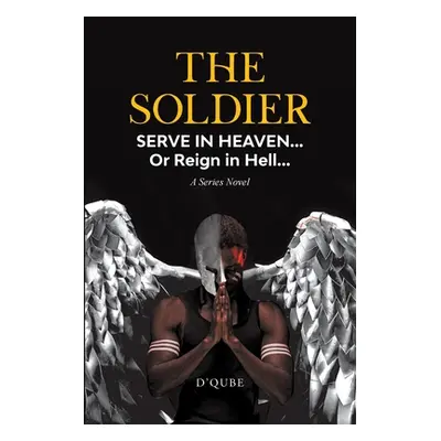 "The Soldier: Serve in Heaven... Or Reign in Hell... A Series Novel" - "" ("D'Qube")