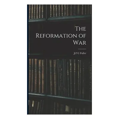 "The Reformation of War" - "" ("Fuller J. F. C.")