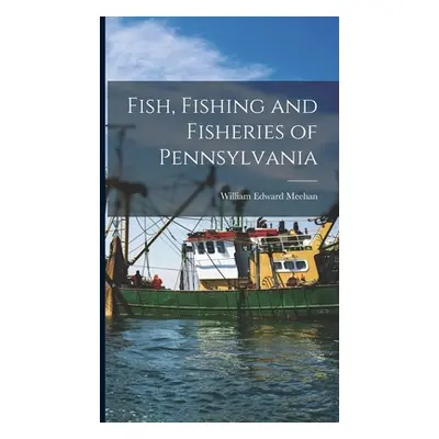 "Fish, Fishing and Fisheries of Pennsylvania" - "" ("Meehan William Edward")