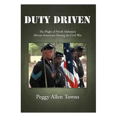 "Duty Driven: The Plight of North Alabama's African Americans During the Civil War" - "" ("Towns