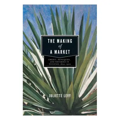 "The Making of a Market: Credit, Henequen, and Notaries in Yucatn, 1850-1900" - "" ("Levy Juliet