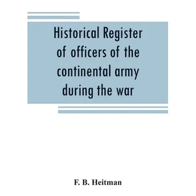 "Historical register of officers of the continental army during the war of the revolution, April